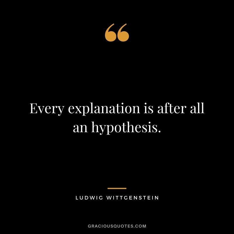 Every explanation is after all an hypothesis.