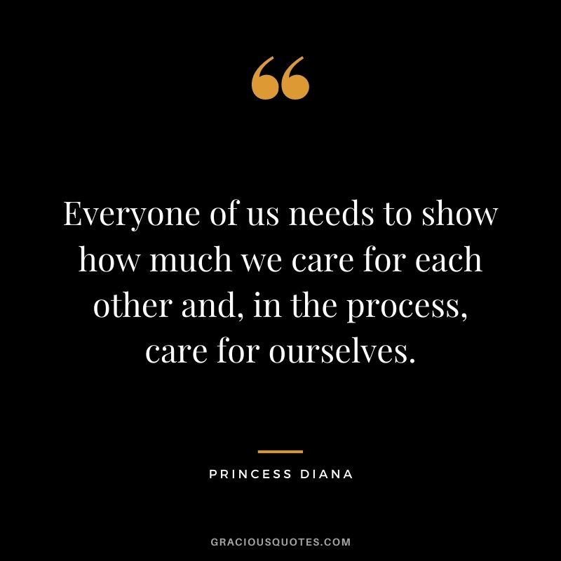 Everyone of us needs to show how much we care for each other and, in the process, care for ourselves.