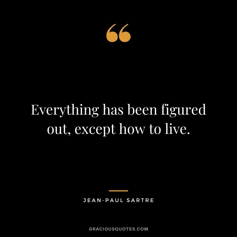 Everything has been figured out, except how to live.