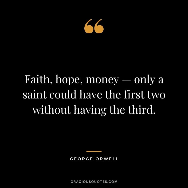 Faith, hope, money — only a saint could have the first two without having the third.