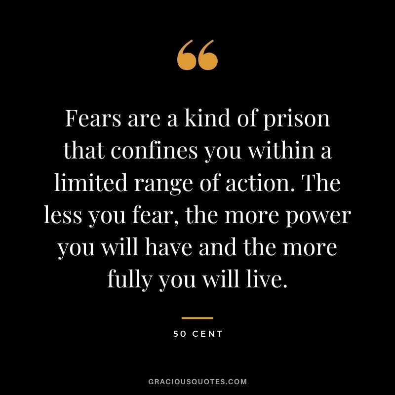 Fears are a kind of prison that confines you within a limited range of action. The less you fear, the more power you will have and the more fully you will live.