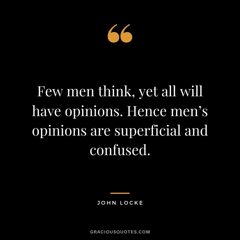 Few men think, yet all will have opinions. Hence men’s opinions are superficial and confused.