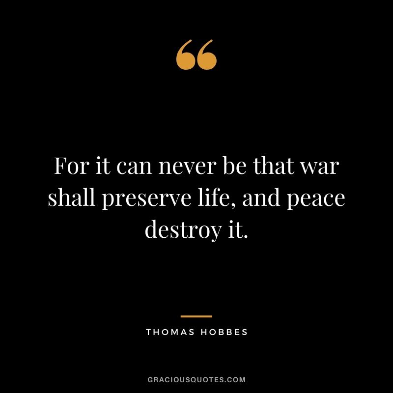 For it can never be that war shall preserve life, and peace destroy it.