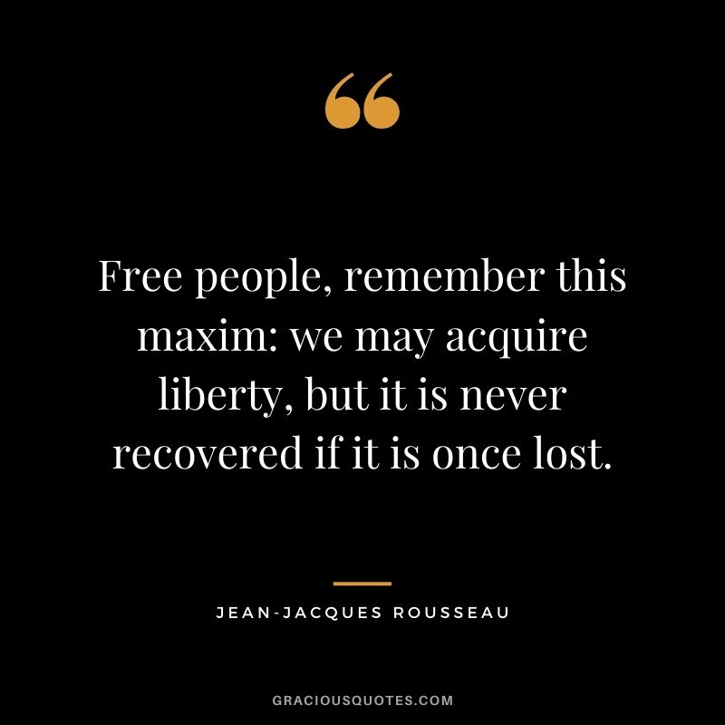 Free people, remember this maxim we may acquire liberty, but it is never recovered if it is once lost.