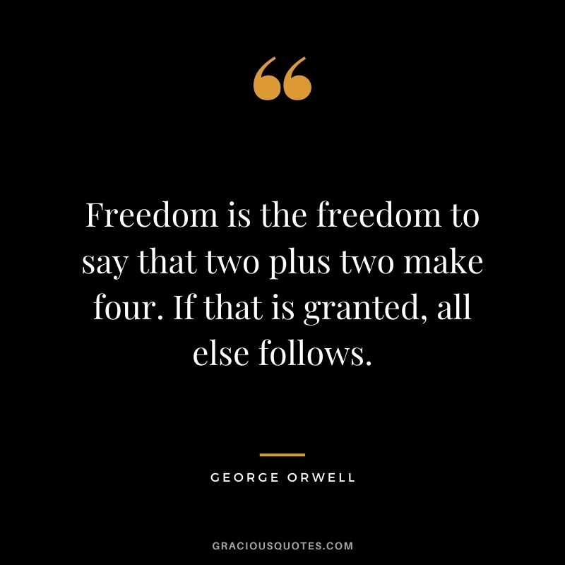 Freedom is the freedom to say that two plus two make four. If that is granted, all else follows.