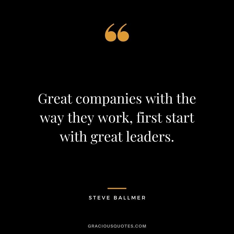 Great companies with the way they work, first start with great leaders.
