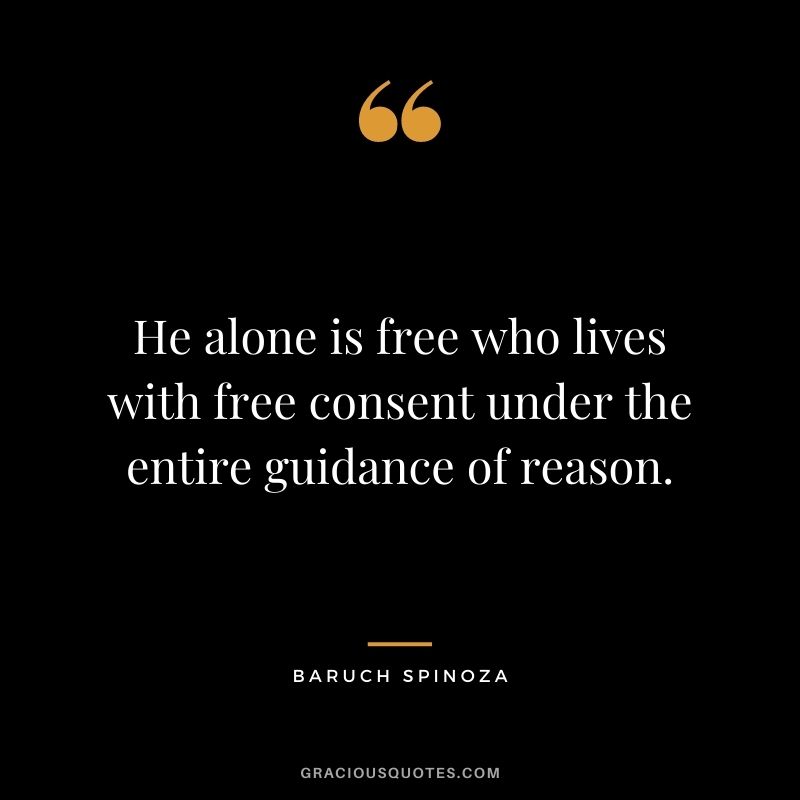 He alone is free who lives with free consent under the entire guidance of reason.