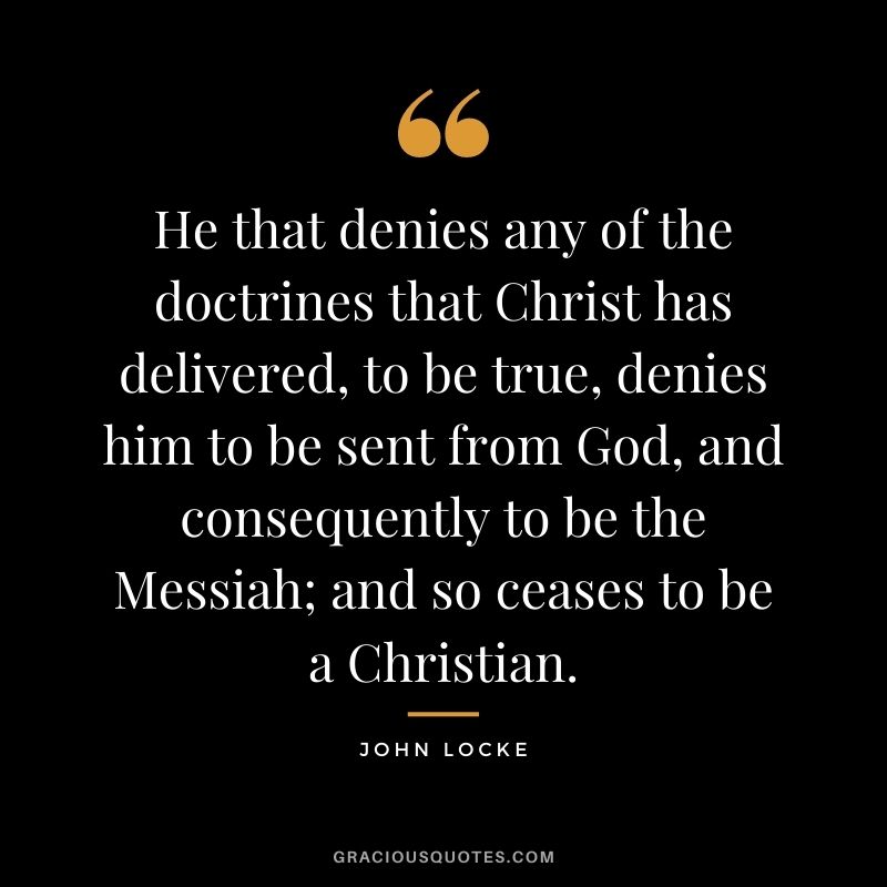He that denies any of the doctrines that Christ has delivered, to be true, denies him to be sent from God, and consequently to be the Messiah; and so ceases to be a Christian.