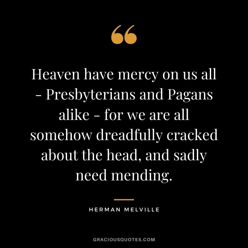 Heaven have mercy on us all - Presbyterians and Pagans alike - for we are all somehow dreadfully cracked about the head, and sadly need mending.