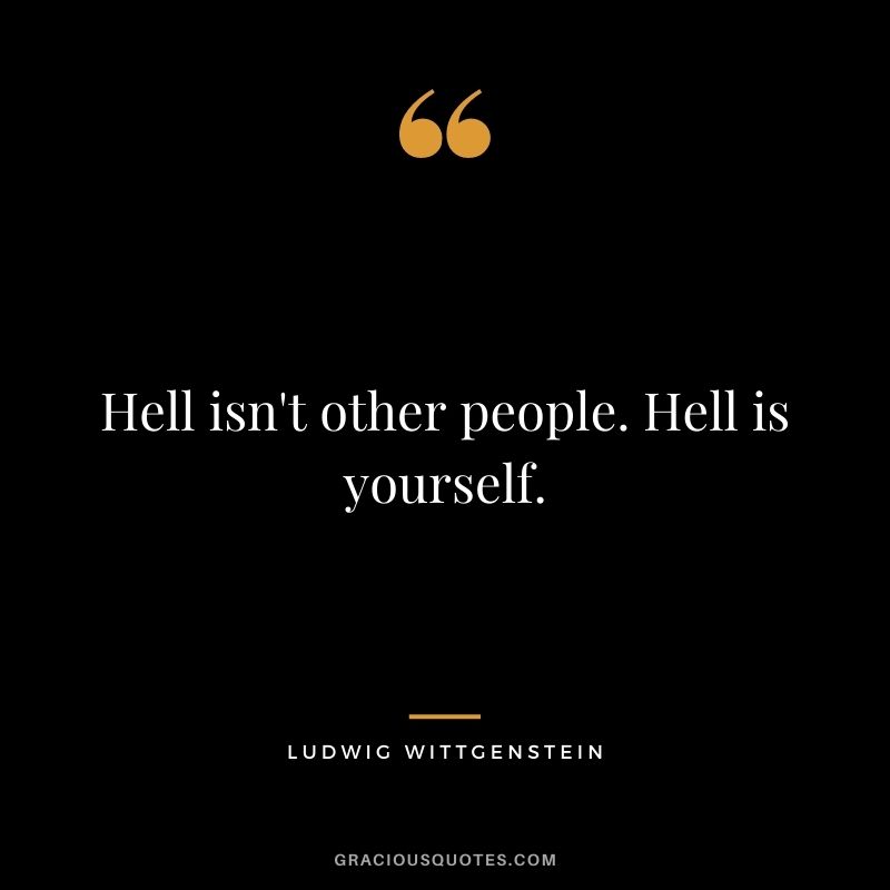 Hell isn't other people. Hell is yourself.