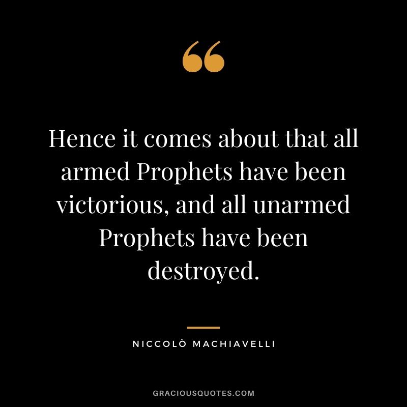 Hence it comes about that all armed Prophets have been victorious, and all unarmed Prophets have been destroyed.
