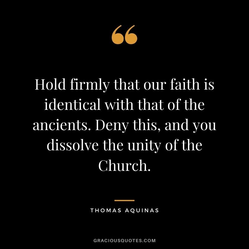 Hold firmly that our faith is identical with that of the ancients. Deny this, and you dissolve the unity of the Church.