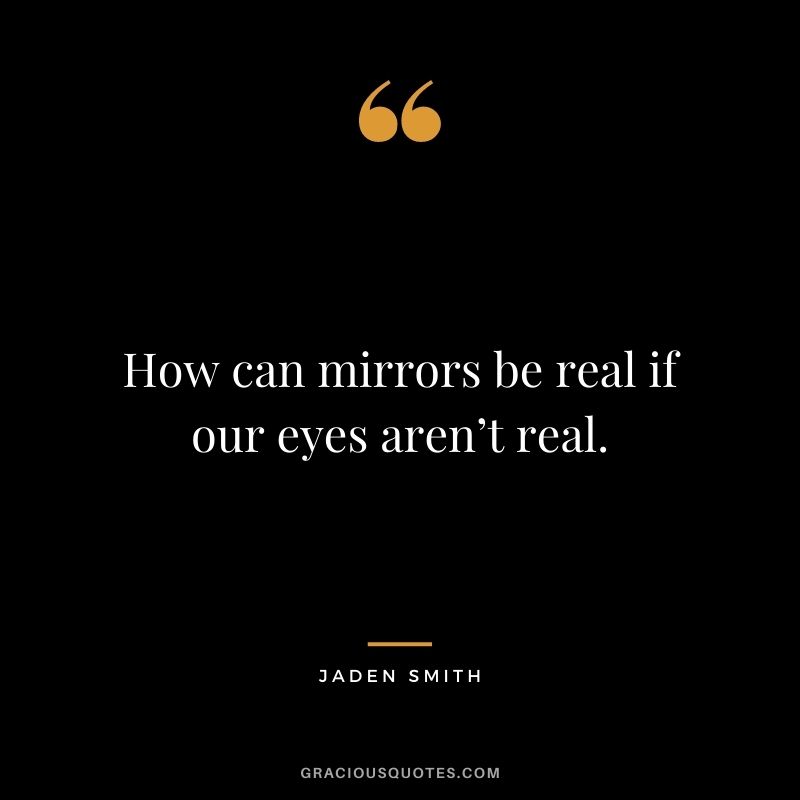 How can mirrors be real if our eyes aren’t real.
