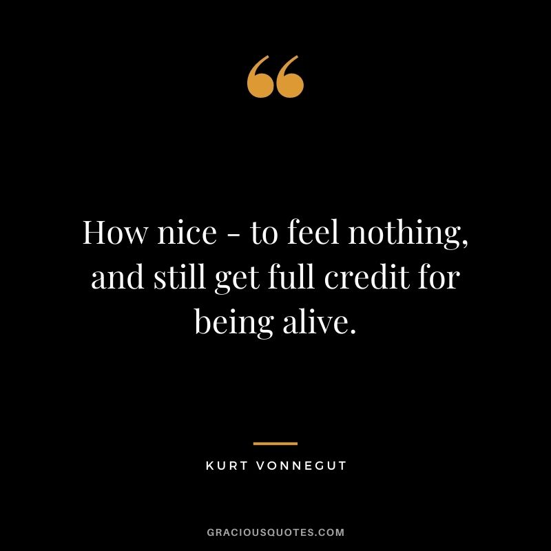 How nice - to feel nothing, and still get full credit for being alive.