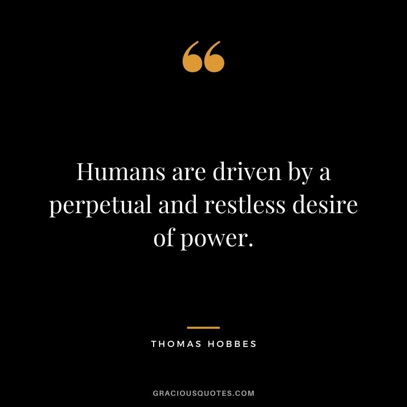 Humans are driven by a perpetual and restless desire of power.