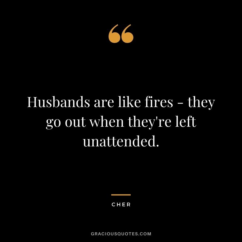 Husbands are like fires - they go out when they're left unattended.