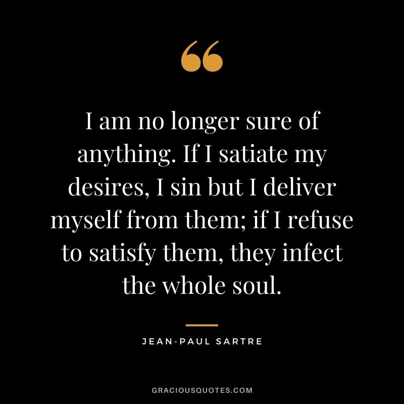 I am no longer sure of anything. If I satiate my desires, I sin but I deliver myself from them; if I refuse to satisfy them, they infect the whole soul.
