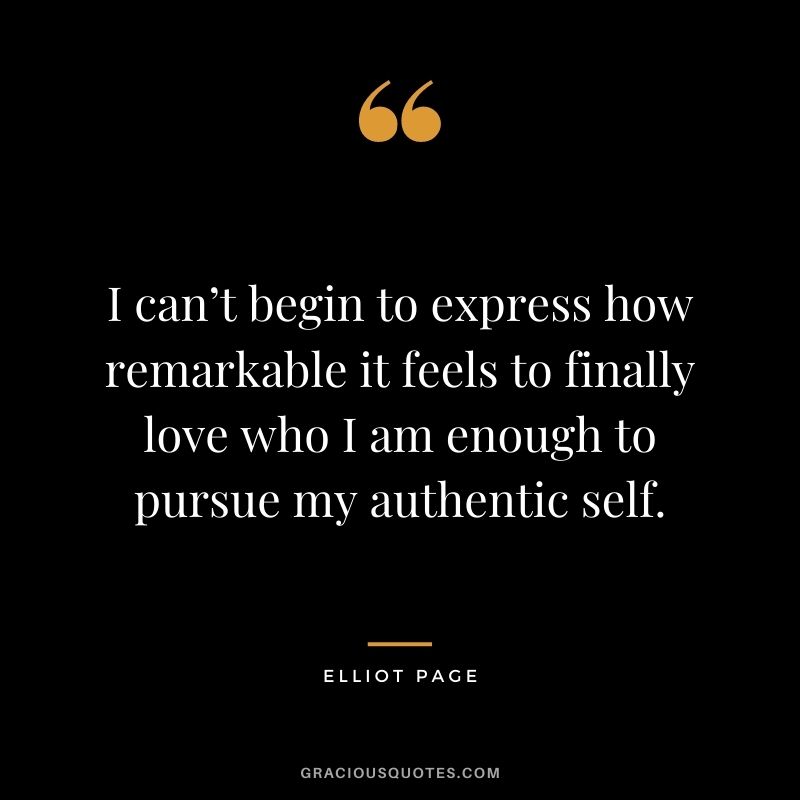I can’t begin to express how remarkable it feels to finally love who I am enough to pursue my authentic self.