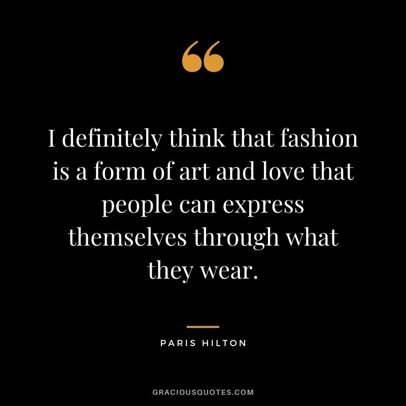 I definitely think that fashion is a form of art and love that people can express themselves through what they wear.
