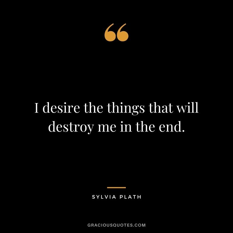 I desire the things that will destroy me in the end.