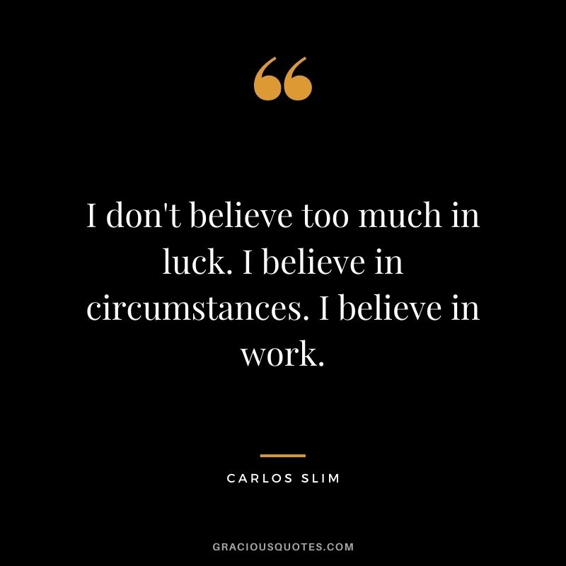 I don't believe too much in luck. I believe in circumstances. I believe in work.