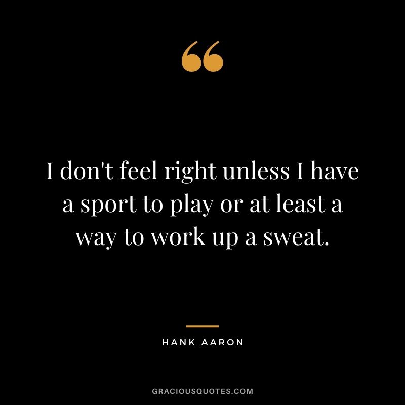 I don't feel right unless I have a sport to play or at least a way to work up a sweat.