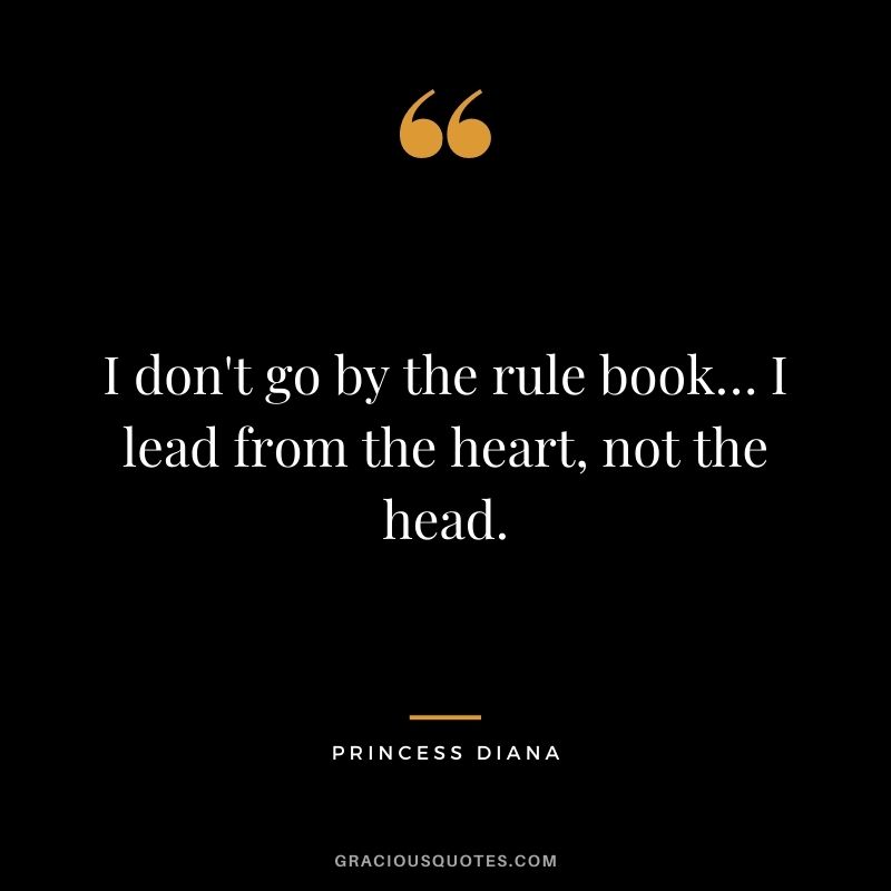 I don't go by the rule book… I lead from the heart, not the head.