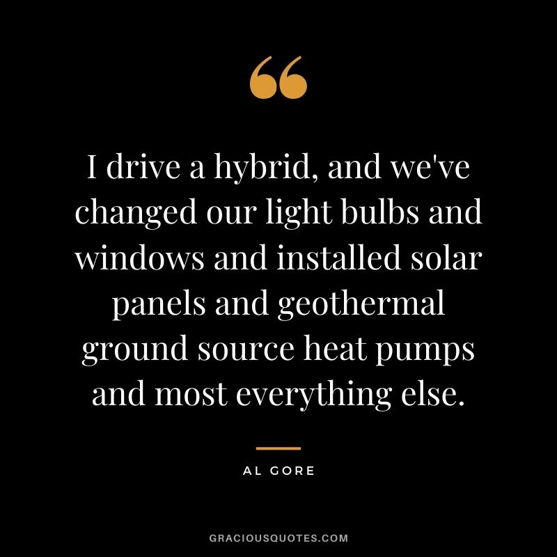 I drive a hybrid, and we've changed our light bulbs and windows and installed solar panels and geothermal ground source heat pumps and most everything else.