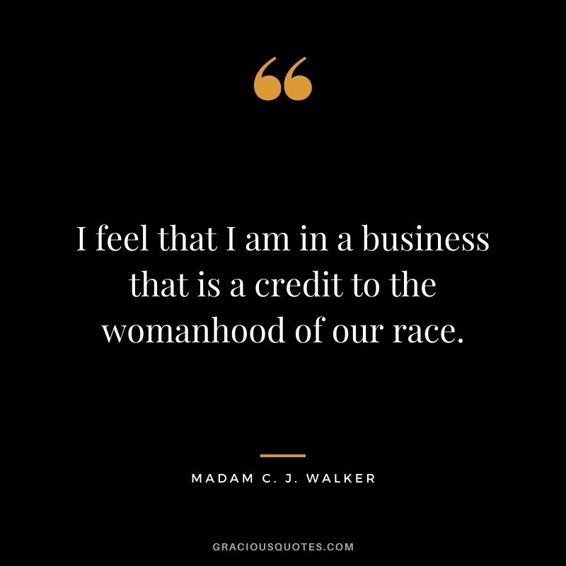 I feel that I am in a business that is a credit to the womanhood of our race.