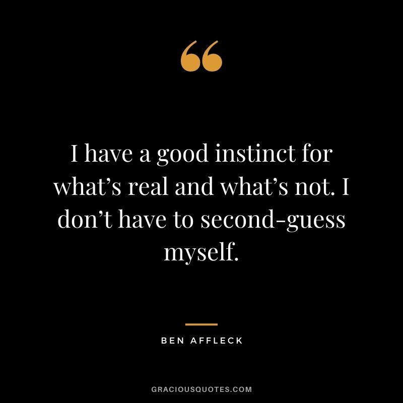 I have a good instinct for what’s real and what’s not. I don’t have to second-guess myself.