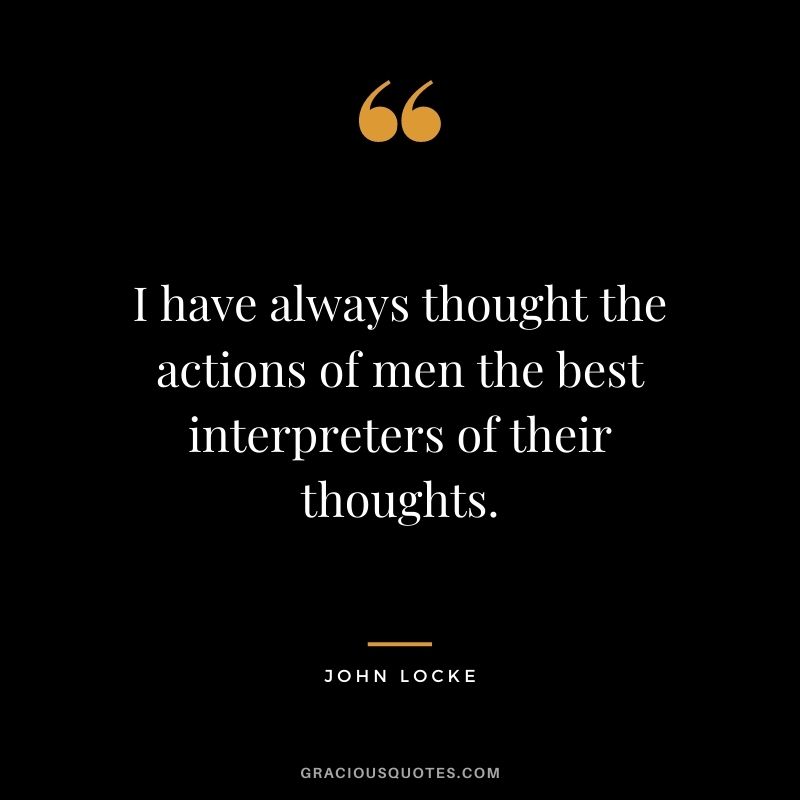 I have always thought the actions of men the best interpreters of their thoughts.