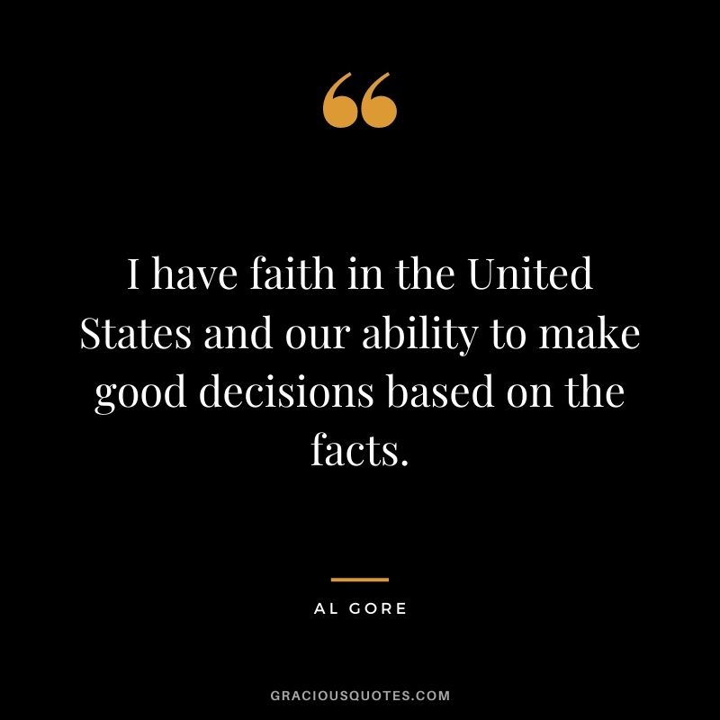 I have faith in the United States and our ability to make good decisions based on the facts.