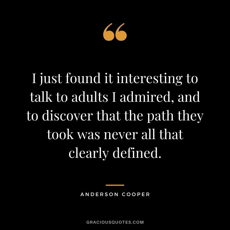 I just found it interesting to talk to adults I admired, and to discover that the path they took was never all that clearly defined.