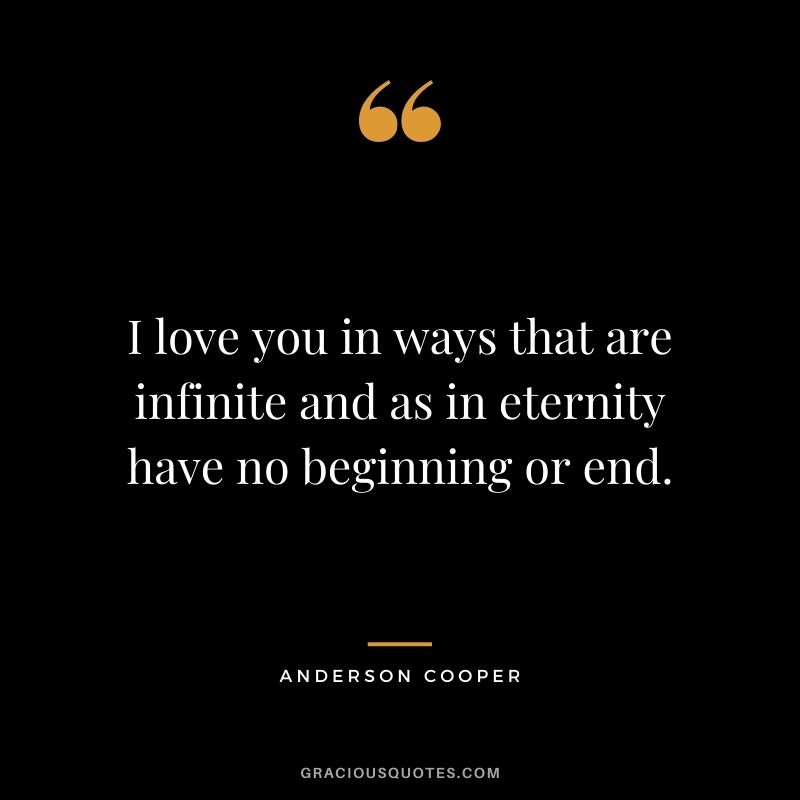 I love you in ways that are infinite and as in eternity have no beginning or end.
