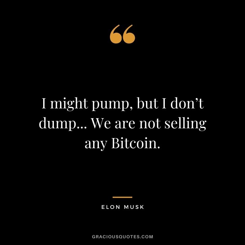 I might pump, but I don’t dump... We are not selling any Bitcoin.