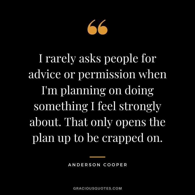 I rarely asks people for advice or permission when I'm planning on doing something I feel strongly about. That only opens the plan up to be crapped on.
