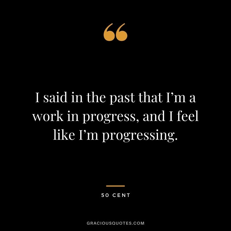 I said in the past that I’m a work in progress, and I feel like I’m progressing.