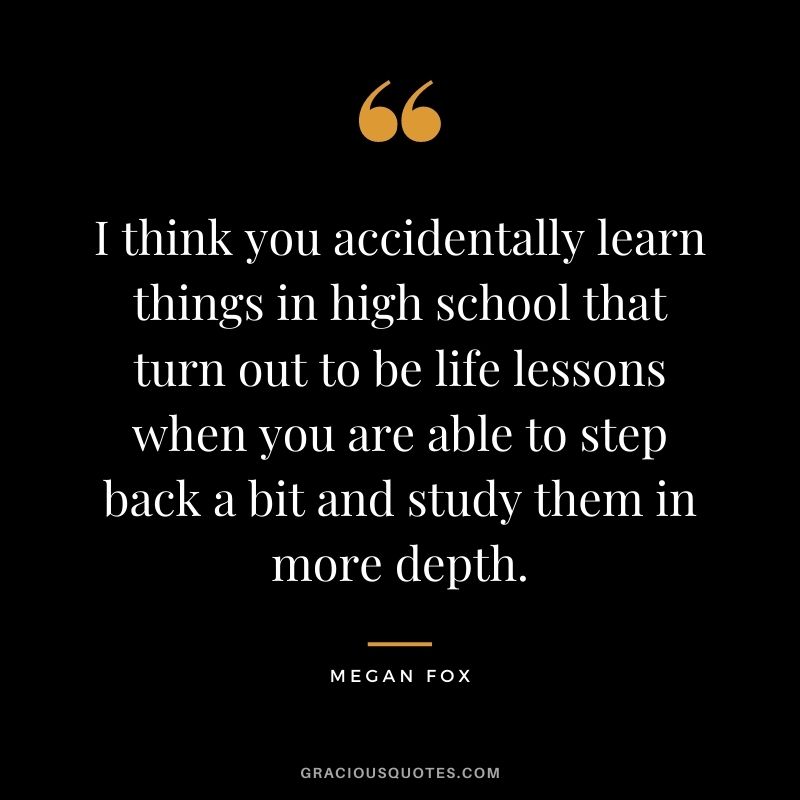 I think you accidentally learn things in high school that turn out to be life lessons when you are able to step back a bit and study them in more depth.