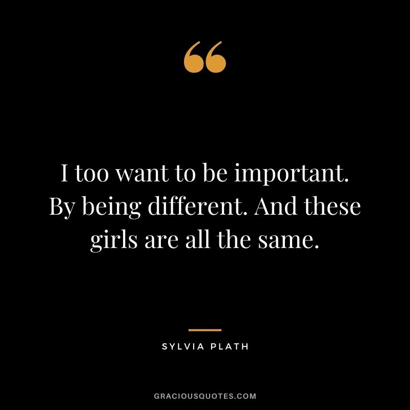 I too want to be important. By being different. And these girls are all the same.