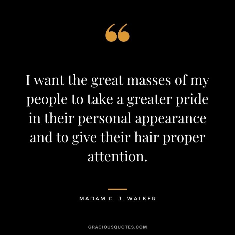 I want the great masses of my people to take a greater pride in their personal appearance and to give their hair proper attention.