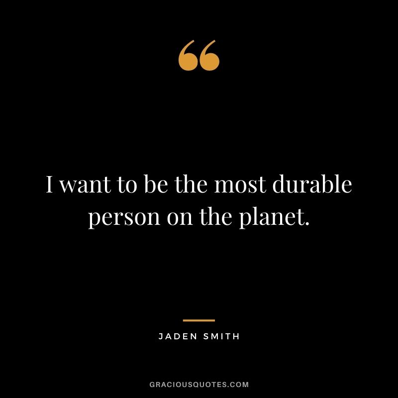 I want to be the most durable person on the planet.