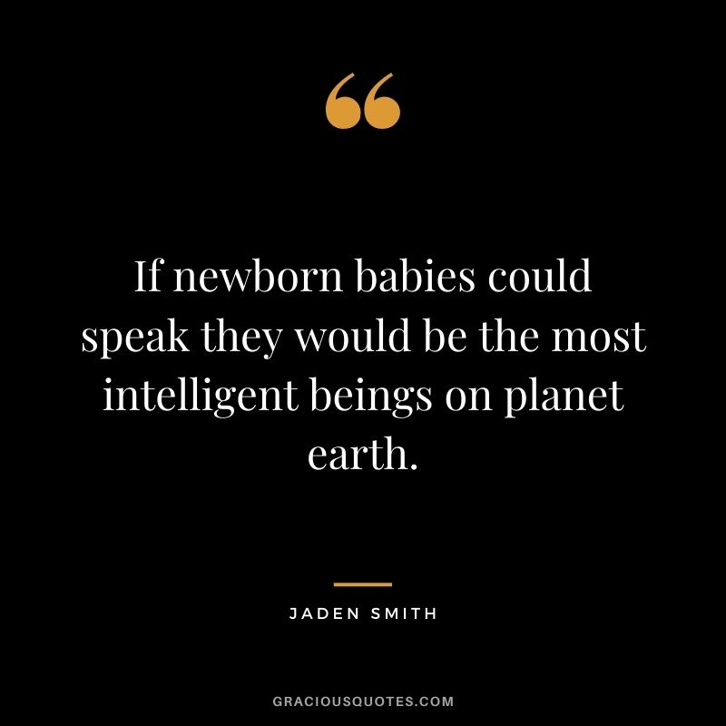 If newborn babies could speak they would be the most intelligent beings on planet earth.