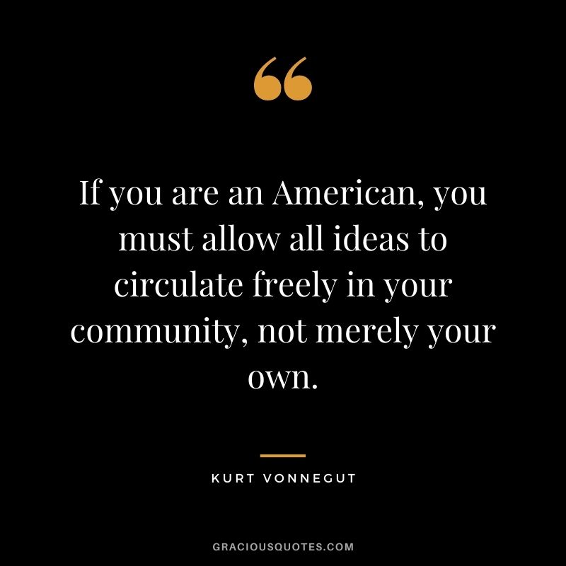 If you are an American, you must allow all ideas to circulate freely in your community, not merely your own.