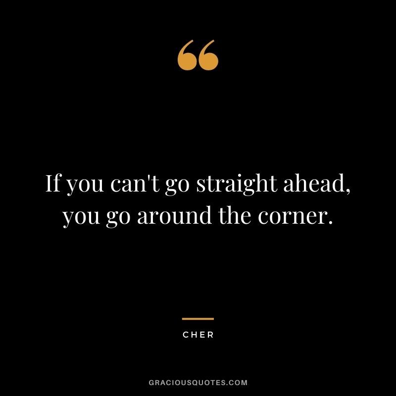 If you can't go straight ahead, you go around the corner.