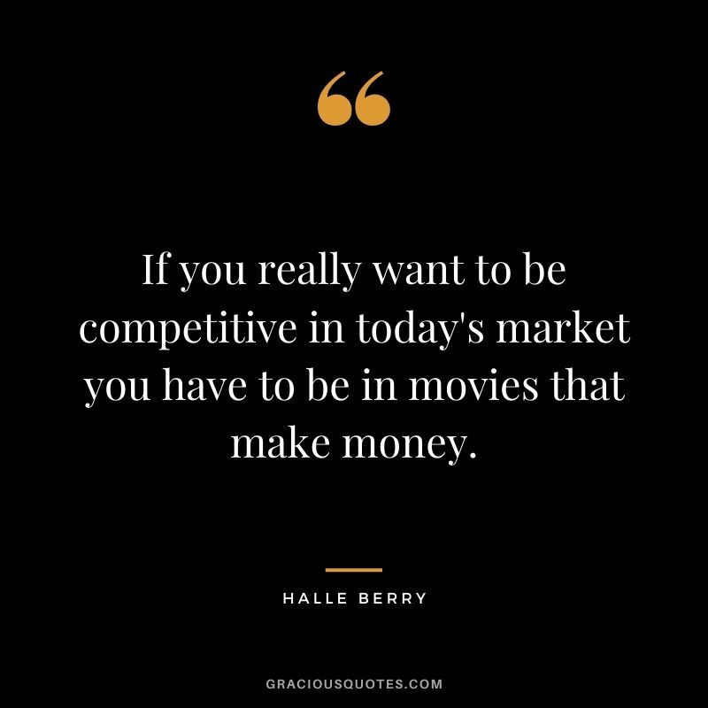 If you really want to be competitive in today's market you have to be in movies that make money.