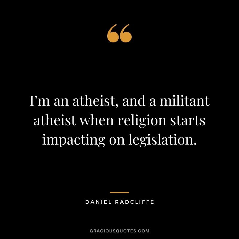 I’m an atheist, and a militant atheist when religion starts impacting on legislation.