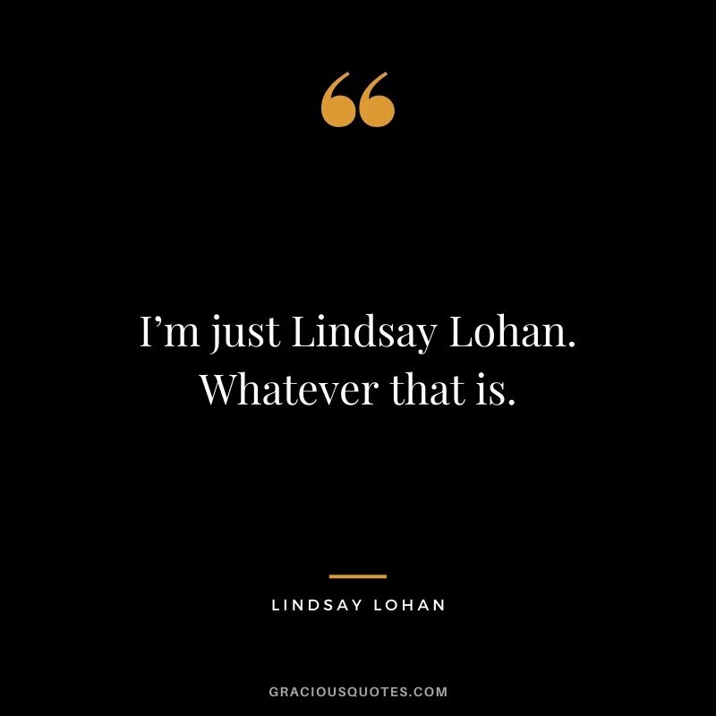 I’m just Lindsay Lohan. Whatever that is.