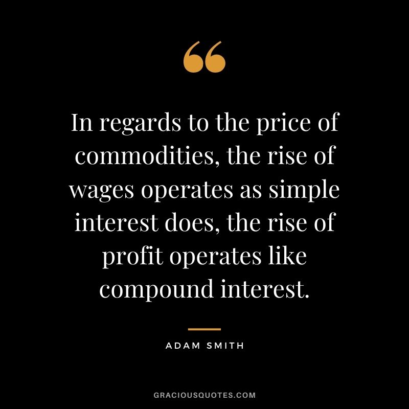 In regards to the price of commodities, the rise of wages operates as simple interest does, the rise of profit operates like compound interest.