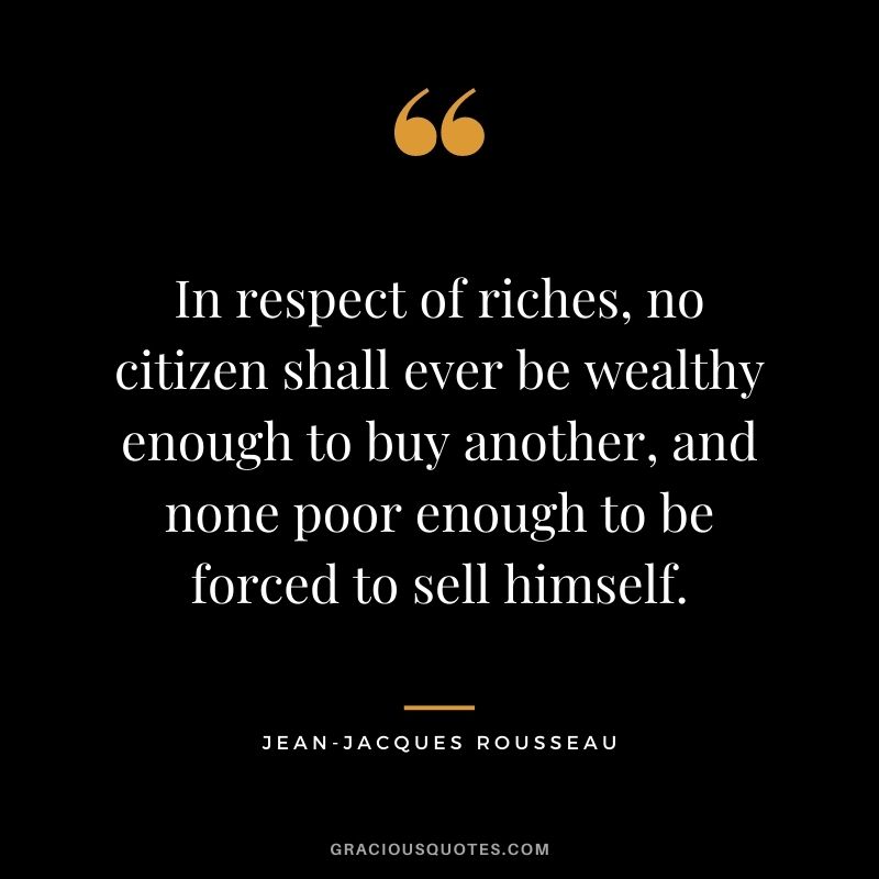 In respect of riches, no citizen shall ever be wealthy enough to buy another, and none poor enough to be forced to sell himself.