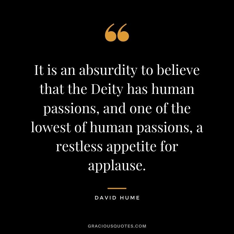 It is an absurdity to believe that the Deity has human passions, and one of the lowest of human passions, a restless appetite for applause.